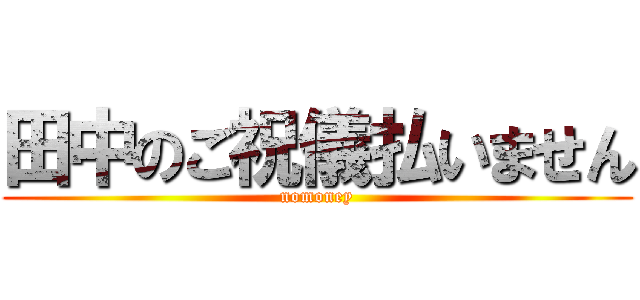 田中のご祝儀払いません (nomoney)