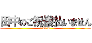 田中のご祝儀払いません (nomoney)