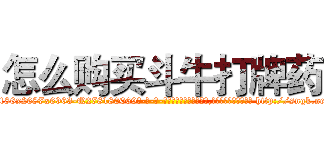 怎么购买斗牛打牌药 (怎么购买斗牛打牌药【电-186x2687x6963-Q278180069元-吉-药-业】我们做的是长期生意,靠的是老客户长期支持 http://sngk.net/sO7tL0
)