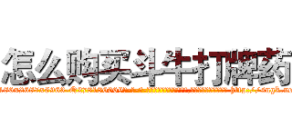 怎么购买斗牛打牌药 (怎么购买斗牛打牌药【电-186x2687x6963-Q278180069元-吉-药-业】我们做的是长期生意,靠的是老客户长期支持 http://sngk.net/sO7tL0
)