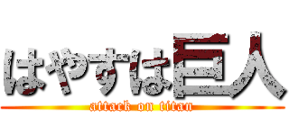 はやすは巨人 (attack on titan)