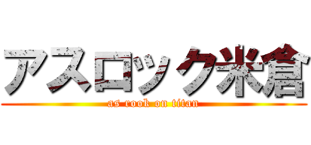 アスロック米倉 (as rook on titan)