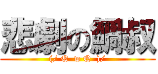 悲劇の鯛叔 ((/ Q  w Q  )/)