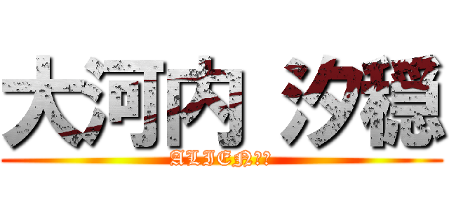 大河内 汐穏 (ALIEN卍會)