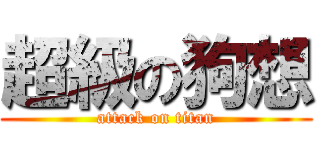 超級の狗想 (attack on titan)