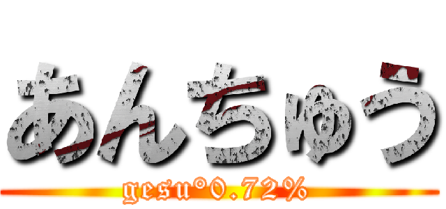あんちゅう (gesu°0.72%)