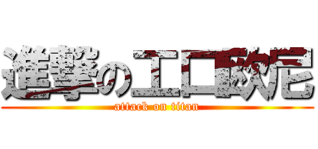 進撃の工口欧尼 (attack on titan)