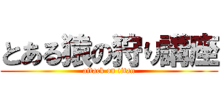 とある猿の狩り講座 (attack on titan)
