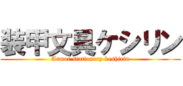 装甲文具ケシリン (Armor stationery keshirin)