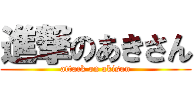 進撃のあきさん (attack on akisan)