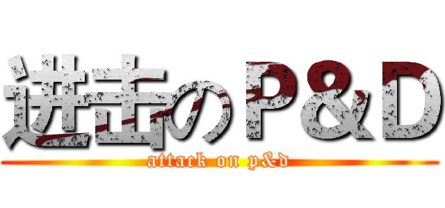 进击のＰ＆Ｄ (attack on p&d)