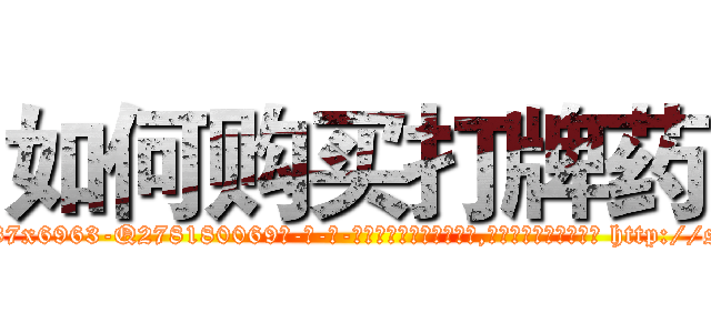 如何购买打牌药 (如何购买打牌药【电-186x2687x6963-Q278180069元-吉-药-业】我们做的是长期生意,靠的是老客户长期支持 http://sngk.net/rlPccC
)