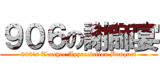 ９０６の謝師宴 (906\'s Teacher Appreciation Banquet)