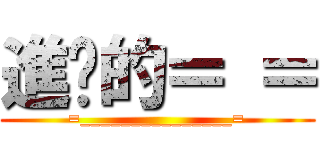 進擊的＝ ＝ (=_______________=)