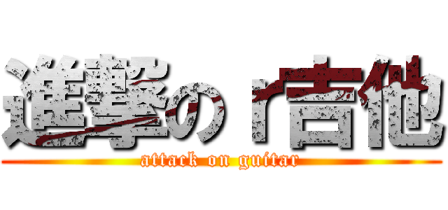 進撃のｒ吉他 (attack on guitar)