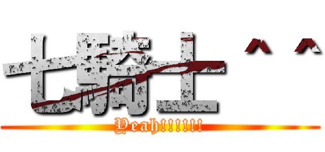 七騎士＾＾ (Yeah!!!!!!)