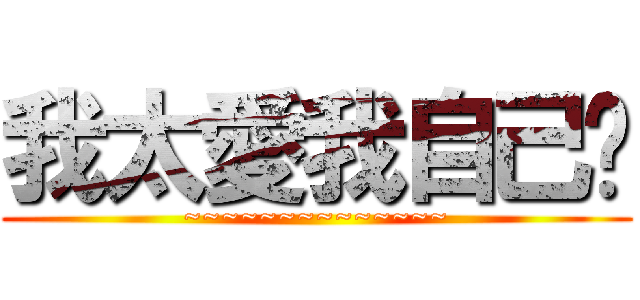 我太愛我自己ㄌ (~~~~~~~~~~~~~~)