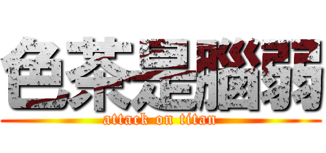 色茶是腦弱 (attack on titan)