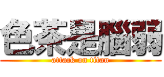 色茶是腦弱 (attack on titan)