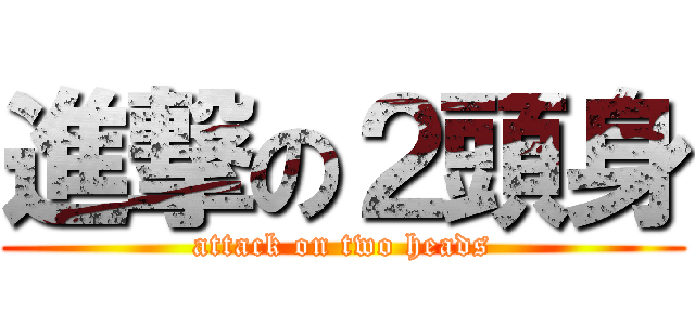 進撃の２頭身 (attack on two heads)