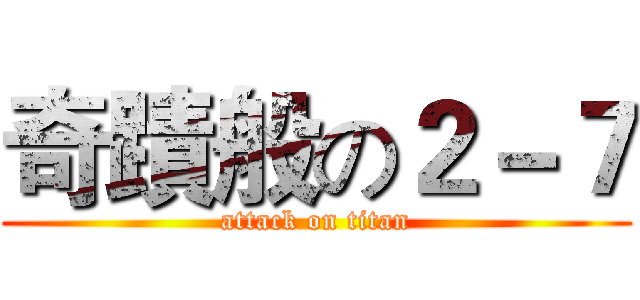 奇蹟般の２－７ (attack on titan)