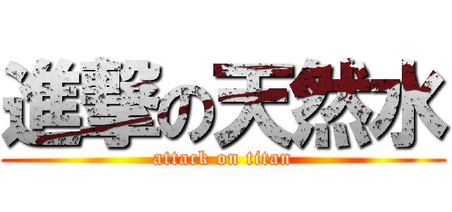 進撃の天然水 (attack on titan)