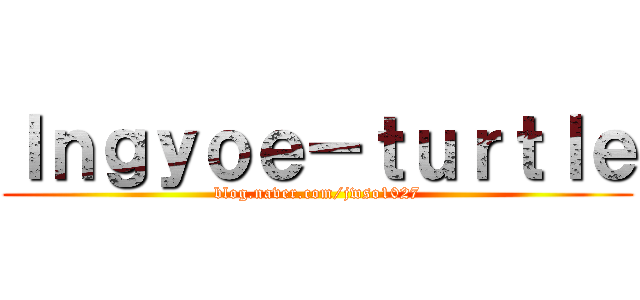 Ｉｎｇｙｏｅ－ｔｕｒｔｌｅ (blog.naver.com/jwso1027)