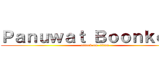 Ｐａｎｕｗａｔ Ｂｏｏｎｋｏｎｇ (attack on  titan)
