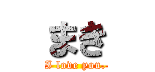 まき (I love you.)