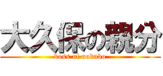 大久保の親分 (boss of ookubo)