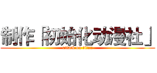 制作「初始化动漫社」 (attack on titan)