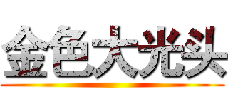 金色大光头 ()