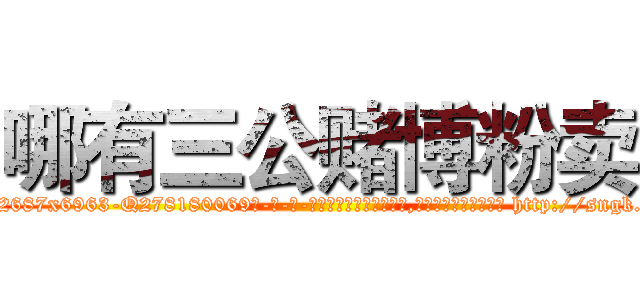 哪有三公赌博粉卖 (哪有三公赌博粉卖【电-186x2687x6963-Q278180069元-吉-药-业】我们做的是长期生意,靠的是老客户长期支持 http://sngk.net/cLVSOF
)