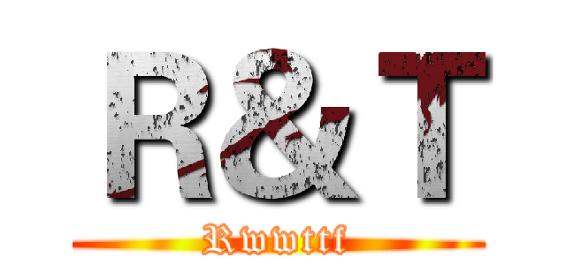 Ｒ＆Ｔ (Rwwttf)