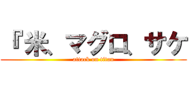 『 米、マグロ、サケ (attack on titan)