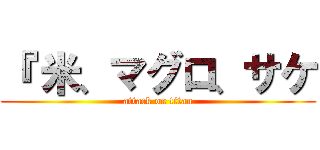 『 米、マグロ、サケ (attack on titan)