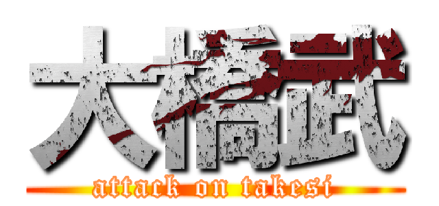 大橋武 (attack on takesi)