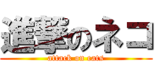 進撃のネコ (attack on cats)