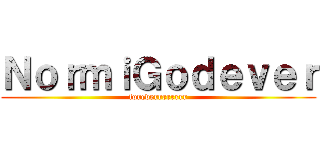 ＮｏｒｍｉＧｏｄｅｖｅｒ (foreverrrrrrrr)
