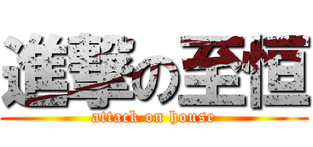 進撃の至恒 (attack on house)