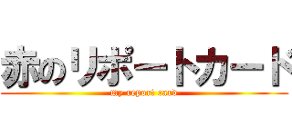 赤のリポートカード (my report card)