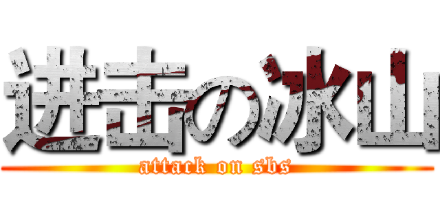 进击の冰山 (attack on sbs)