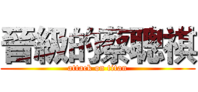 晉級的蔡聰祺 (attack on titan)