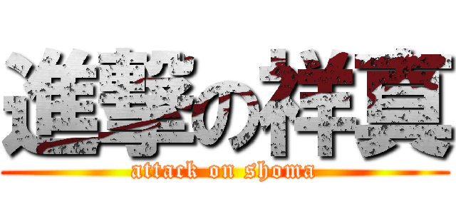 進撃の祥真 (attack on shoma)