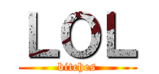 ＬＯＬ (bitches)