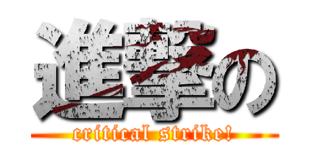 進撃の (critical strike!)