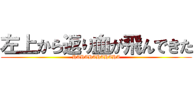 左上から返り血が飛んできた (HAHAHAHAHAHA)
