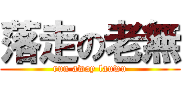 落走の老無 (run away lauwu)