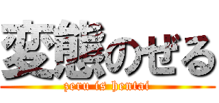 変態のぜる (zeru is hentai)