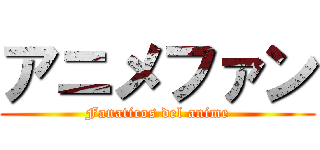 アニメファン (Fanaticos del anime)